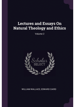 Lectures and Essays On Natural Theology and Ethics; Volume 2