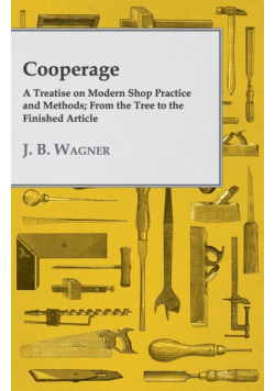Cooperage; A Treatise on Modern Shop Practice and Methods; From the Tree to the Finished Article