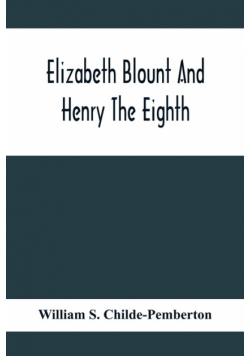 Elizabeth Blount And Henry The Eighth, With Some Account Of Her Surroundings