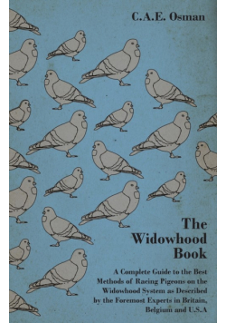 The Widowhood Book - A Complete Guide to the Best Methods of Racing Pigeons on the Widowhood System as Described by the Foremost Experts in Britain, B