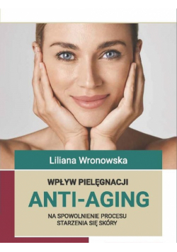 Wpływ pielęgnacji ANTI-AGING na spowolnienie procesu starzenia się skóry