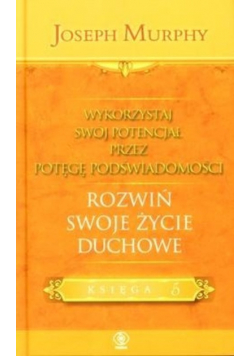Wykorzystaj swój potencjał przez potęgę podświadomości Tom 5 Rozwiń swoje życie duchowe