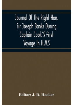Journal Of The Right Hon. Sir Joseph Banks During Captain Cook'S First Voyage In H.M.S. Endeavour In 1768-71 To Terra Del Fuego, Otahite, New Zealand, Australia, The Dutch East Indies, Etc.