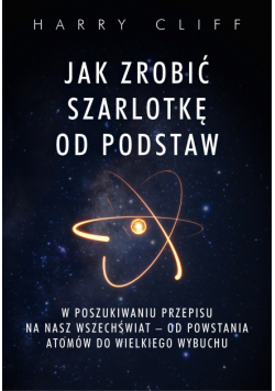 Jak zrobić szarlotkę od podstaw. W poszukiwaniu przepisu na nasz Wszechświat – od powstania atomów do Wielkiego Wybuchu