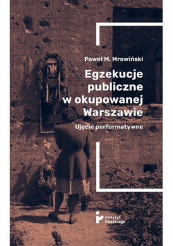 Egzekucje publiczne w okupowanej Warszawie Ujęcie performatywne