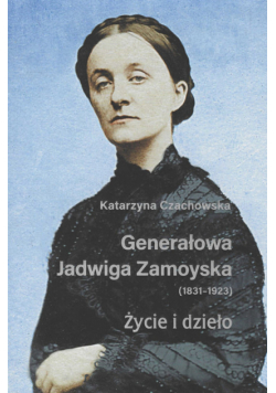 Generałowa Jadwiga Zamoyska 1831-1923 Życie i dzieło