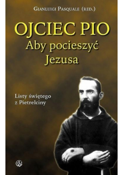 Ojciec Pio. Aby pocieszyć Jezusa. Listy