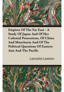 Empires Of The Far East - A Study Of Japan And Of Her Colonial Possessions, Of China And Manchuria And Of The Political Questions Of Eastern Asia And The Pacific