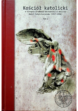 Kościół katolicki w Europie Środkowo - Wschodniej w obliczu dwóch totalitaryzmów 1917 - 1990 tom 2