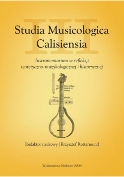 Studia Musicologica Calisiensia Tom 3 Instrumentarium w refleksji teoretyczno-muzykologicznej i
