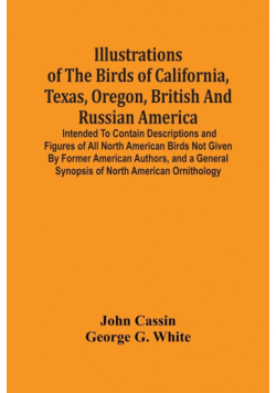 Illustrations Of The Birds Of California, Texas, Oregon, British And Russian America.