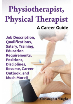 Physiotherapist, Physical Therapist. Job Description, Qualifications, Salary, Training, Education Requirements, Positions, Disciplines, Resume, Career
