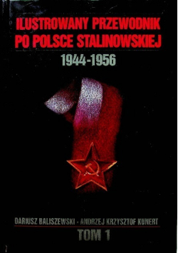 Ilustrowany przewodnik po Polsce stalinowskiej 1944 - 1956 Tom I