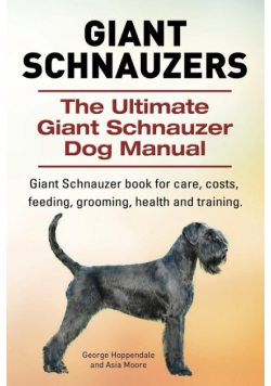 Giant Schnauzers. The Ultimate Giant  Schnauzer Dog Manual. Giant  Schnauzer book for care, costs, feeding, grooming, health and training.