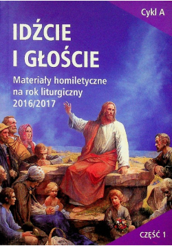 Idźcie i głoście materiały homiletyczne na rok liturgiczny 2016 / 2017 cykl A część 1