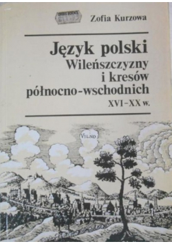 Język polski Wileńszczyzny i kresów północno-wschodnich XVI-XX w.