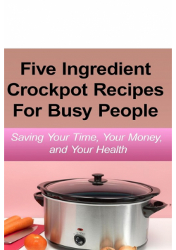 Simple Five Ingredient Crockpot Recipes  For Busy People