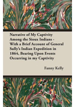 Narrative of My Captivity Among the Sioux Indians - With a Brief Account of General Sully's Indian Expedition in 1864, Bearing Upon Events Occurring in my Captivity