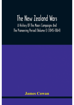 The New Zealand Wars, A History Of The Maori Campaigns And The Pioneering Period (Volume I) (1845-1864)