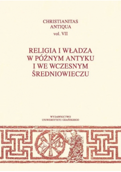 Christianitas antiqua Vol IX Religia i władza w późnym antyku i we wczesnym średniowieczu