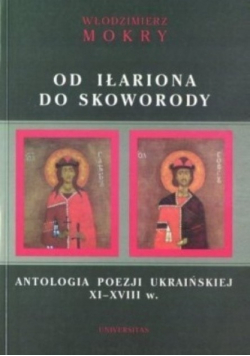 Od Iłariona do Skoworody Antologia poezji ukraińskiej XI - XVIII w.