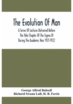 The Evolution Of Man; A Series Of Lectures Delivered Before The Yale Chapter Of The Sigma Xi During The Academic Year 1921-1922