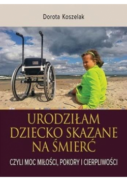 Urodziłam dziecko skazane na śmierć. Czyli moc...