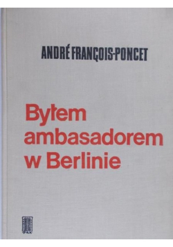 Francois-Poncet Andre - Byłem ambasadorem w Berlinie