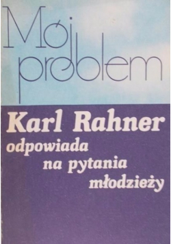 Mój problem Karl Rahner odpowiada na pytania młodzieży