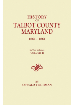 History of Talbot County, Maryland, 1661-1861. in Two Volumes. Volume II