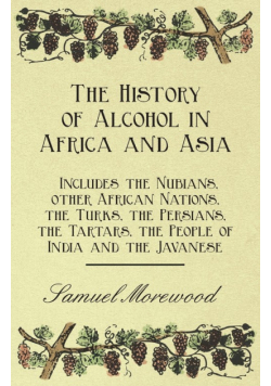 The History of Alcohol in Africa and Asia - Includes the Nubians, other African Nations, the Turks, the Persians, the Tartars, the People of India and the Javanese