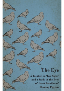 The Eye - A Treatise on 'Eye Signs' and a Study of the Eyes of Great Families of Homing Pigeons