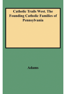 Catholic Trails West. the Founding Catholic Families of Pennsylvania
