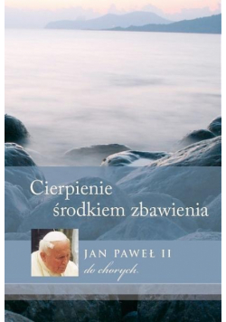 Cierpienie - środkiem zbawienia. JP II do chorych