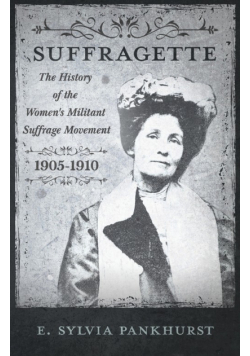 The Suffragette - The History of The Women's Militant Suffrage Movement - 1905-1910