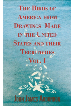 The Birds of America from Drawings Made in the United States and their Territories - Vol. I