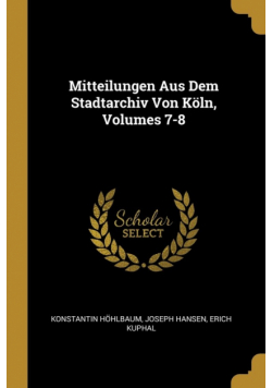 Mitteilungen Aus Dem Stadtarchiv Von Köln, Volumes 7-8