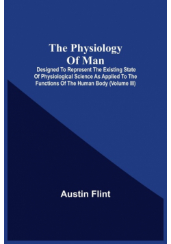 The Physiology Of Man; Designed To Represent The Existing State Of Physiological Science As Applied To The Functions Of The Human Body (Volume Iii)