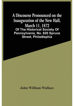 A Discourse Pronounced On The Inauguration Of The New Hall, March 11, 1872