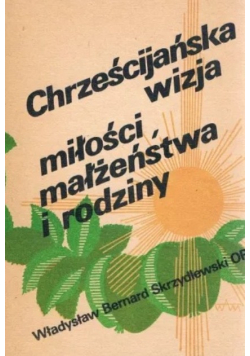 Chrześcijańska wizja miłości małżeństwa i rodziny