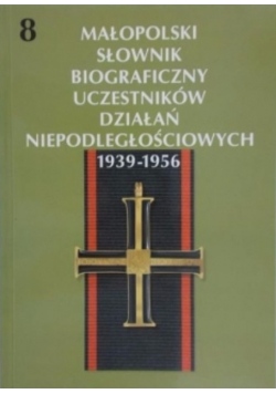 Małopolski słownik biograficzny uczestników działań niepodległościowych 1939 - 1956 Tom 8