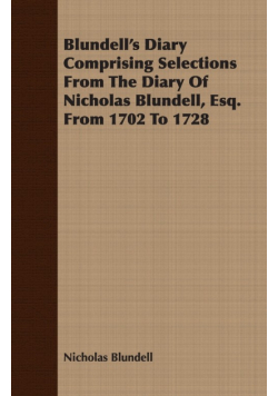 Blundell's Diary Comprising Selections From The Diary Of Nicholas Blundell, Esq. From 1702 To 1728