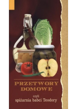 Przetwory domowe czyli spiżarnia babci Teodory