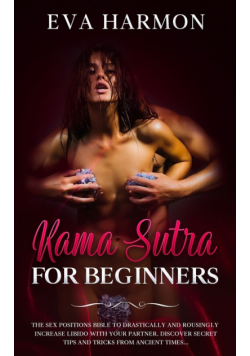 Kama Sutra for Beginners The Sex Positions Bible to Drastically and Rousingly Increase Libido with Your Partner. Discover Secret Tips and Tricks from Ancient Times...
