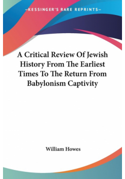 A Critical Review Of Jewish History From The Earliest Times To The Return From Babylonism Captivity