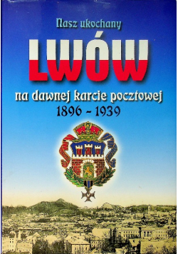 Nasz ukochany Lwów na dawnej karcie pocztowej 1896 – 1939