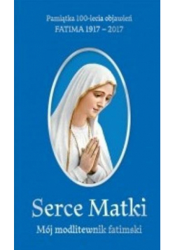 Serce Matki. Mój modlitewnik fatimski