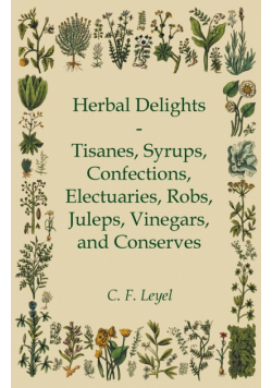 Herbal Delights - Tisanes, Syrups, Confections, Electuaries, Robs, Juleps, Vinegars, and Conserves