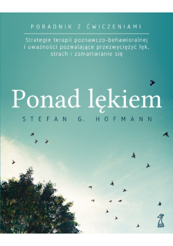 PONAD LĘKIEM. Strategie terapii poznawczo-behawioralnej i uważności pozwalające przezwyciężyć lęk, strach i zamartwianie się