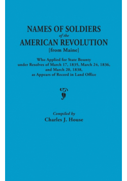 Names of Soldiers of the American Revolution [From Maine] Who Applied for State Bounty Under Resolves of the March 17,1835, March 24, 1836, and March
